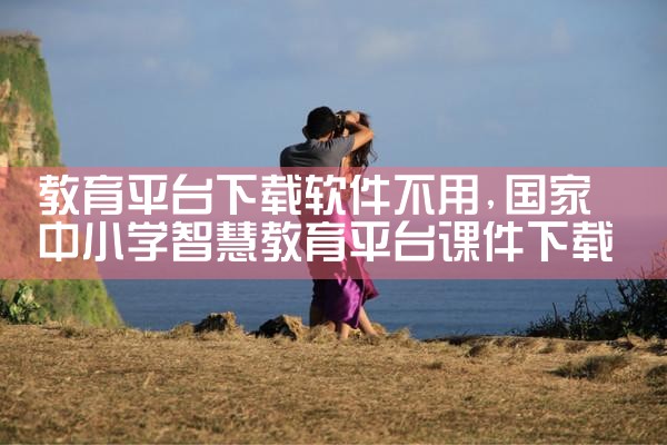教育平台下载软件不用