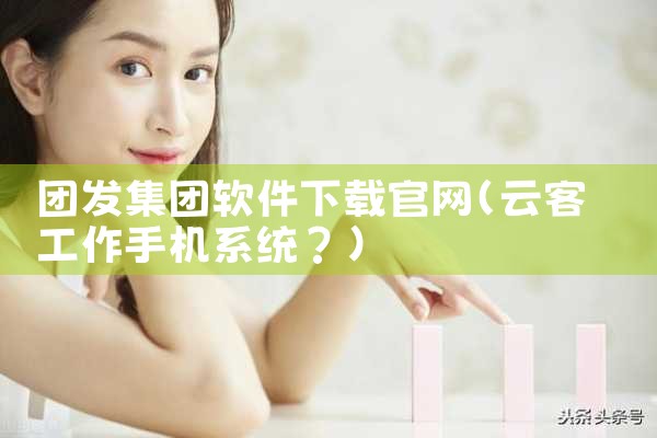 团发集团软件下载官网