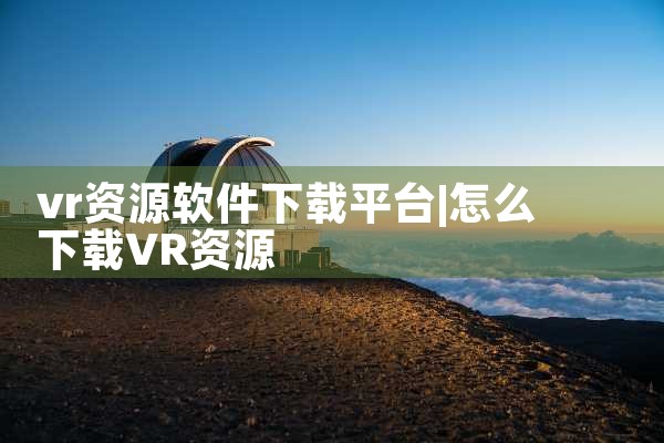 vr资源软件下载平台