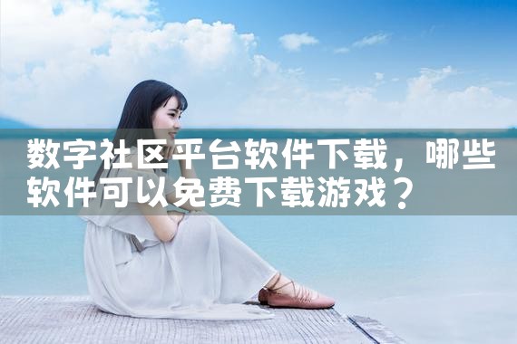 数字社区平台软件下载